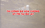 THIẾT KẾ - THI CÔNG LẮP ĐẶT ĐÁ HOA CƯƠNG UY TÍN TẠI ĐÀ LẠT